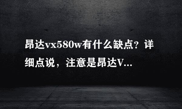 昂达vx580w有什么缺点？详细点说，注意是昂达VX580W！