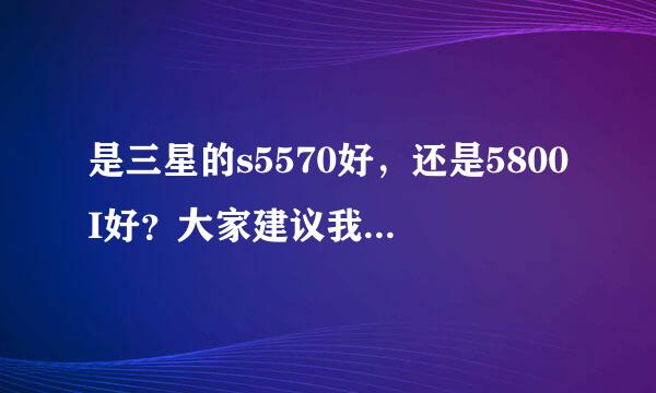 是三星的s5570好，还是5800I好？大家建议我买哪只？