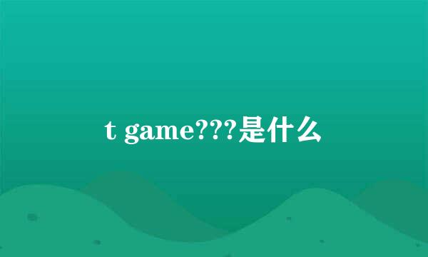 t game???是什么