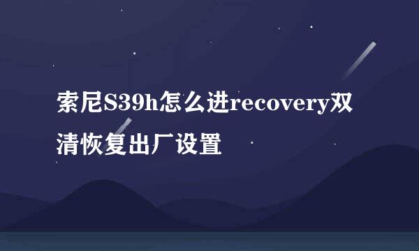 索尼S39h怎么进recovery双清恢复出厂设置