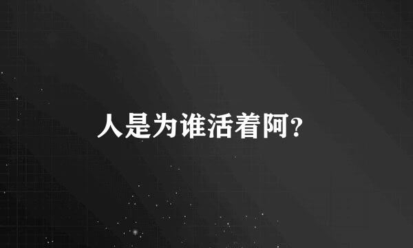 人是为谁活着阿？