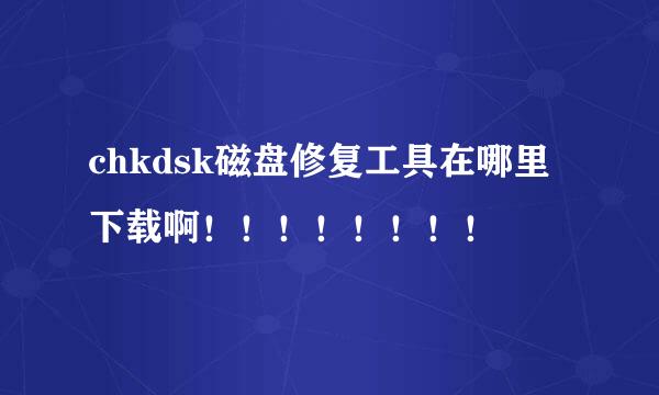 chkdsk磁盘修复工具在哪里下载啊！！！！！！！！