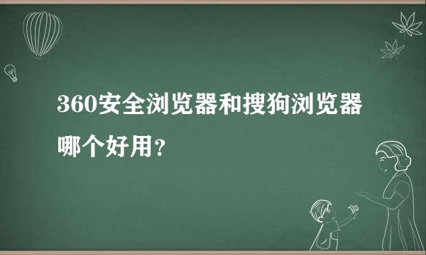 360安全浏览器和搜狗浏览器哪个好用？