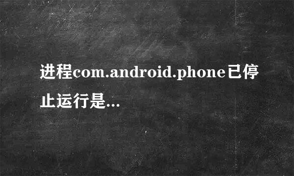 进程com.android.phone已停止运行是什么意思