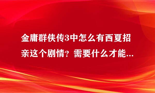 金庸群侠传3中怎么有西夏招亲这个剧情？需要什么才能当上西夏驸马？