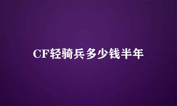 CF轻骑兵多少钱半年