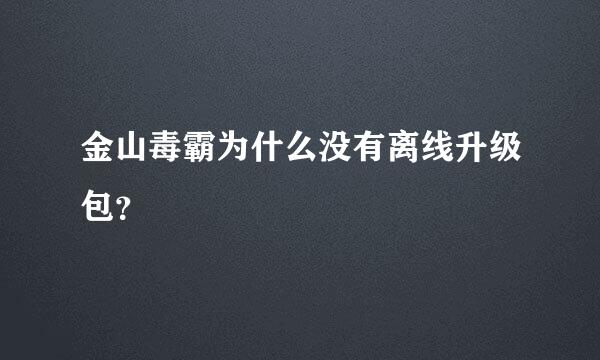 金山毒霸为什么没有离线升级包？