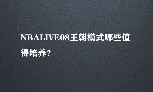 NBALIVE08王朝模式哪些值得培养？