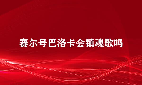 赛尔号巴洛卡会镇魂歌吗