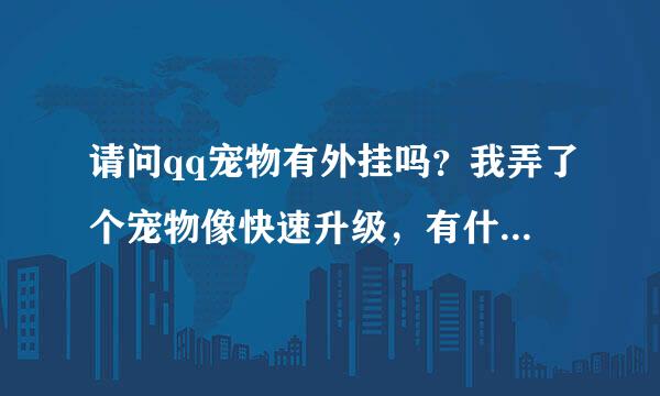 请问qq宠物有外挂吗？我弄了个宠物像快速升级，有什么好办法吗？