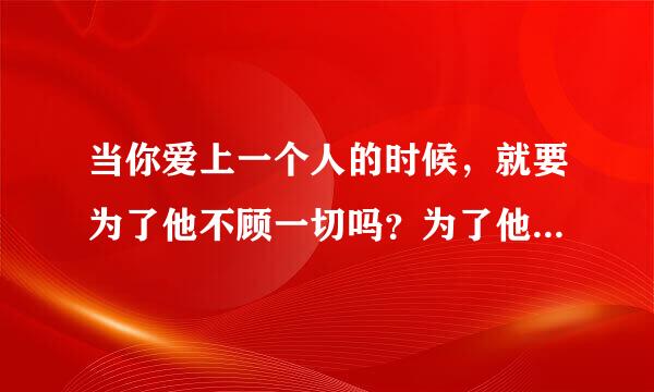 当你爱上一个人的时候，就要为了他不顾一切吗？为了他要失去我的一切，包括（家人）