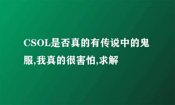 CSOL是否真的有传说中的鬼服,我真的很害怕,求解