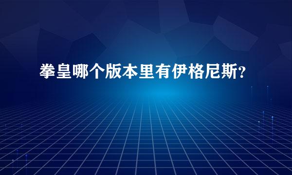 拳皇哪个版本里有伊格尼斯？