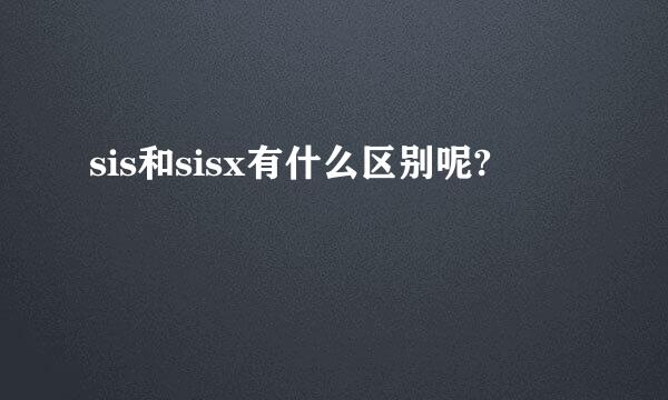 sis和sisx有什么区别呢?