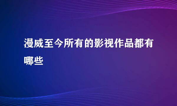 漫威至今所有的影视作品都有哪些