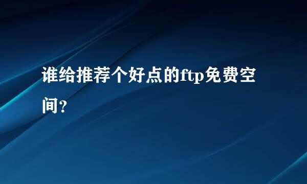 谁给推荐个好点的ftp免费空间？