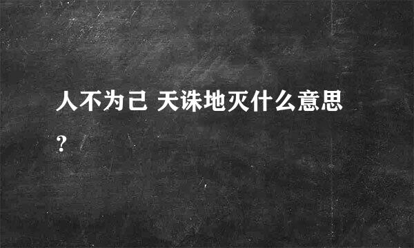 人不为己 天诛地灭什么意思？