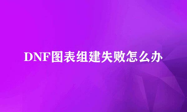 DNF图表组建失败怎么办