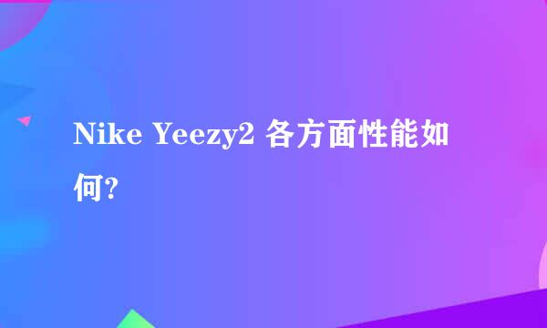 Nike Yeezy2 各方面性能如何?