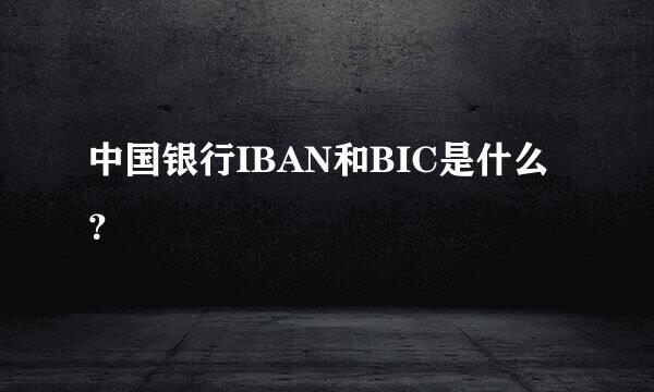 中国银行IBAN和BIC是什么？