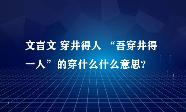 文言文 穿井得人 “吾穿井得一人”的穿什么什么意思?