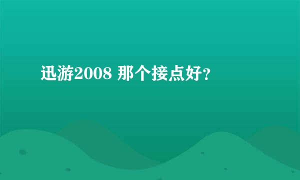 迅游2008 那个接点好？