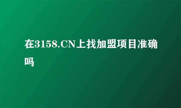 在3158.CN上找加盟项目准确吗