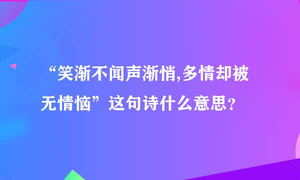 “笑渐不闻声渐悄,多情却被无情恼”这句诗什么意思？