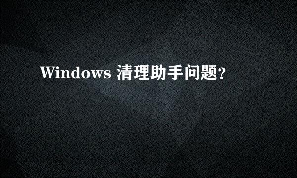 Windows 清理助手问题？