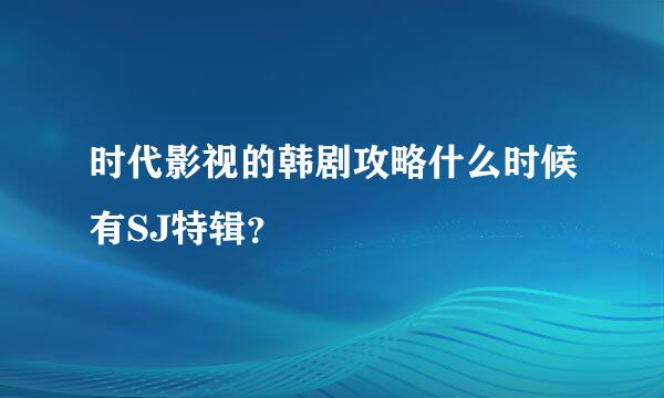 时代影视的韩剧攻略什么时候有SJ特辑？