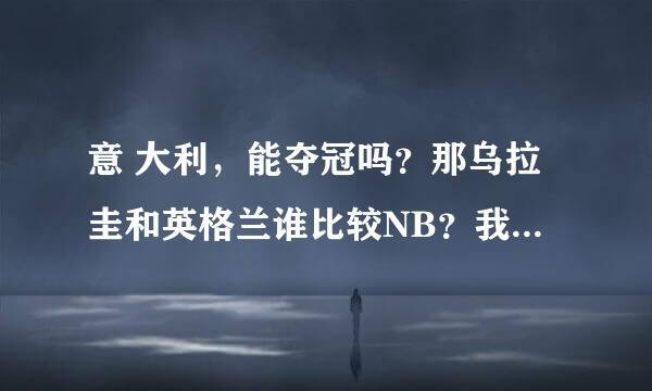 意 大利，能夺冠吗？那乌拉圭和英格兰谁比较NB？我 觉得哥伦比亚能得亚军。