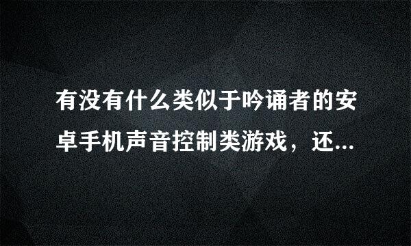 有没有什么类似于吟诵者的安卓手机声音控制类游戏，还有新型中二病是不是安卓下载不了，知道哪个回答哪个