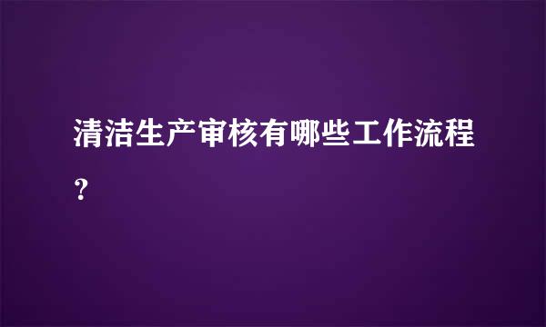 清洁生产审核有哪些工作流程？