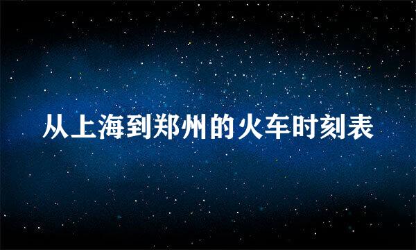 从上海到郑州的火车时刻表