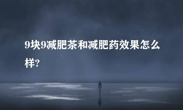 9块9减肥茶和减肥药效果怎么样?