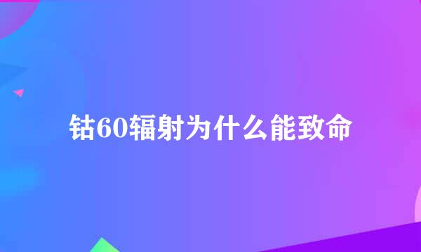 钴60辐射为什么能致命