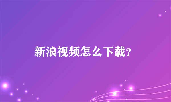 新浪视频怎么下载？