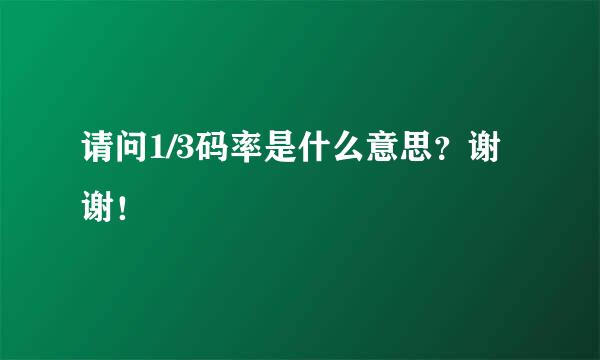 请问1/3码率是什么意思？谢谢！