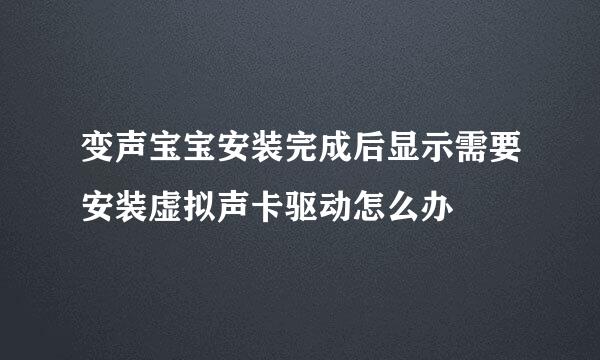 变声宝宝安装完成后显示需要安装虚拟声卡驱动怎么办