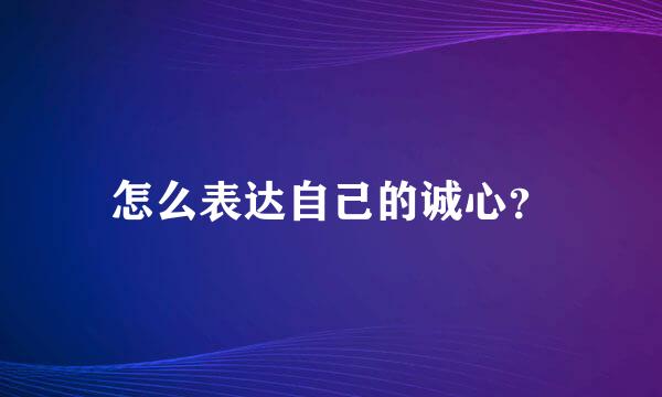 怎么表达自己的诚心？