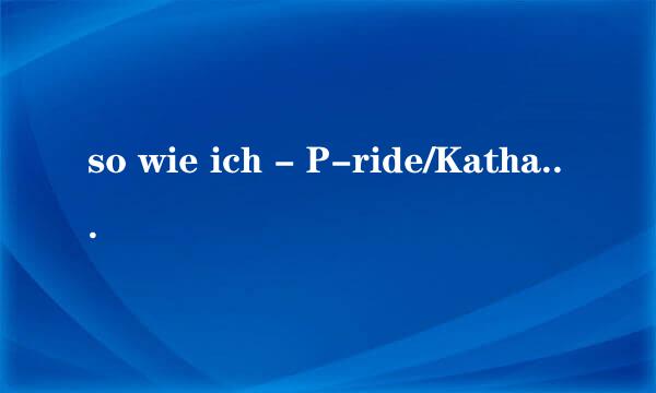 so wie ich - P-ride/Katha 的歌词是什么？