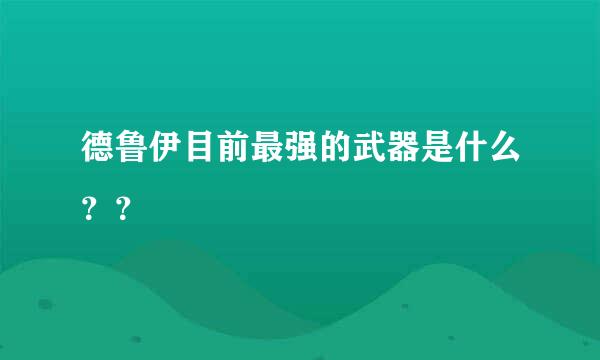 德鲁伊目前最强的武器是什么？？