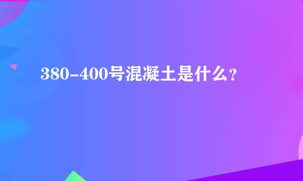 380-400号混凝土是什么？