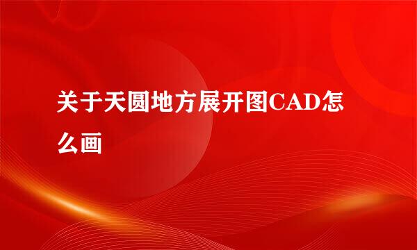 关于天圆地方展开图CAD怎么画