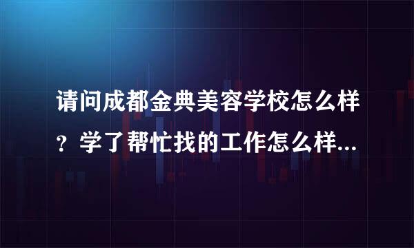 请问成都金典美容学校怎么样？学了帮忙找的工作怎么样？会不会是一样的中介那种？