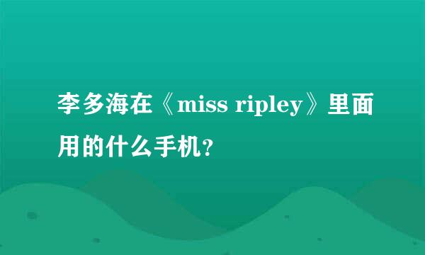 李多海在《miss ripley》里面用的什么手机？