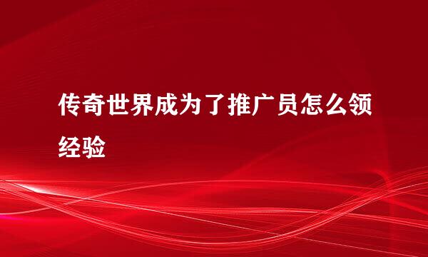 传奇世界成为了推广员怎么领经验