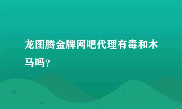 龙图腾金牌网吧代理有毒和木马吗？