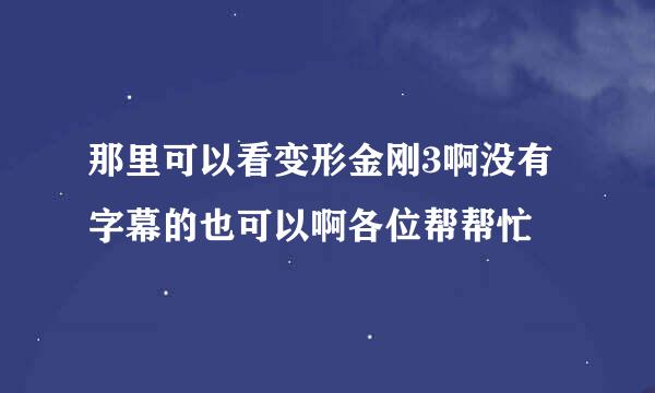 那里可以看变形金刚3啊没有字幕的也可以啊各位帮帮忙