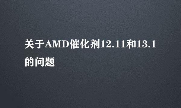 关于AMD催化剂12.11和13.1的问题